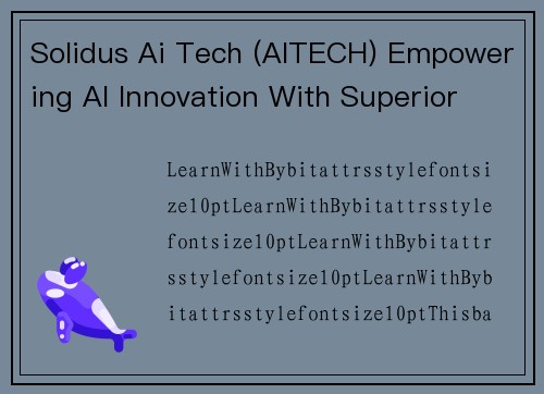 Solidus Ai Tech (AITECH) Empowering AI Innovation With Superior Computing Power